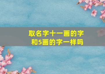 取名字十一画的字和5画的字一样吗