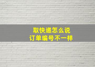 取快递怎么说订单编号不一样