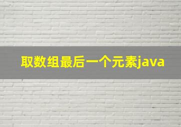 取数组最后一个元素java