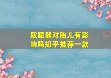 取暖器对胎儿有影响吗知乎推荐一款