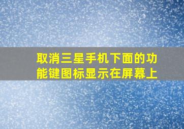 取消三星手机下面的功能键图标显示在屏幕上