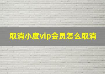 取消小度vip会员怎么取消