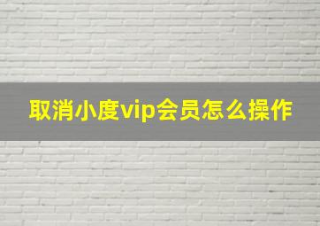 取消小度vip会员怎么操作