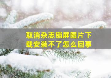 取消杂志锁屏图片下载安装不了怎么回事