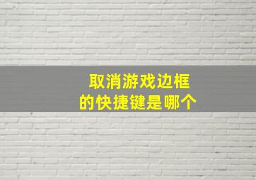 取消游戏边框的快捷键是哪个