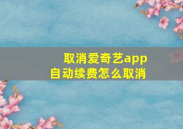 取消爱奇艺app自动续费怎么取消