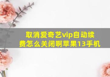 取消爱奇艺vip自动续费怎么关闭啊苹果13手机