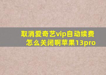 取消爱奇艺vip自动续费怎么关闭啊苹果13pro