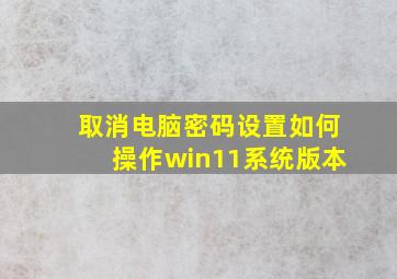 取消电脑密码设置如何操作win11系统版本