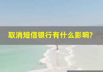 取消短信银行有什么影响?