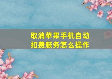 取消苹果手机自动扣费服务怎么操作