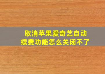 取消苹果爱奇艺自动续费功能怎么关闭不了