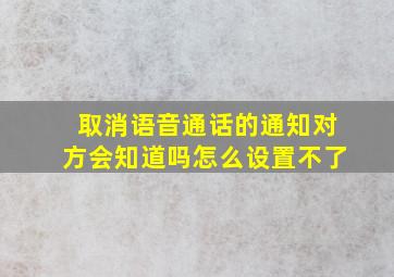 取消语音通话的通知对方会知道吗怎么设置不了