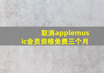 取消applemusic会员资格免费三个月