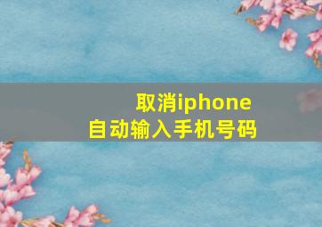 取消iphone自动输入手机号码