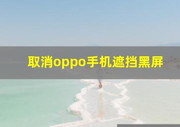 取消oppo手机遮挡黑屏