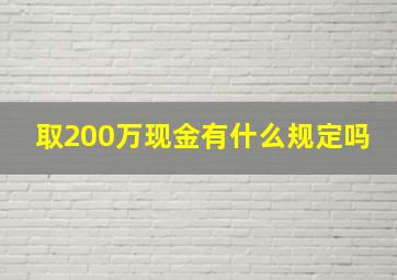 取200万现金有什么规定吗