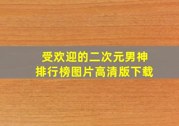 受欢迎的二次元男神排行榜图片高清版下载