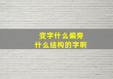 变字什么偏旁什么结构的字啊