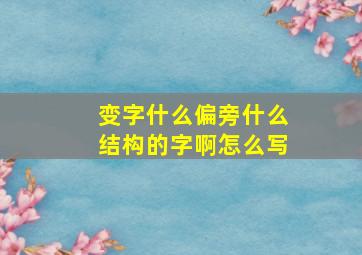 变字什么偏旁什么结构的字啊怎么写