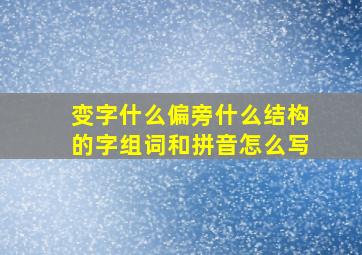 变字什么偏旁什么结构的字组词和拼音怎么写