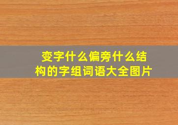 变字什么偏旁什么结构的字组词语大全图片