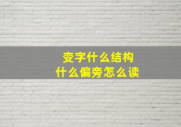 变字什么结构什么偏旁怎么读