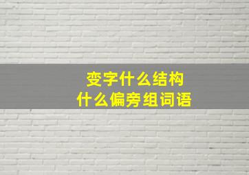 变字什么结构什么偏旁组词语