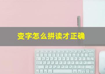 变字怎么拼读才正确