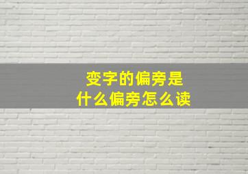 变字的偏旁是什么偏旁怎么读