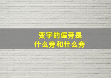 变字的偏旁是什么旁和什么旁