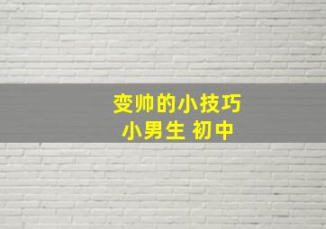 变帅的小技巧 小男生 初中