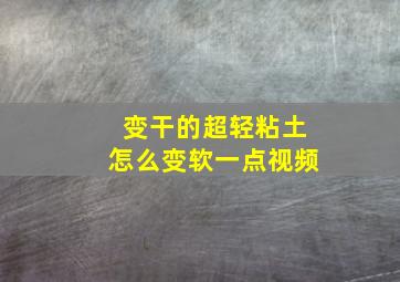 变干的超轻粘土怎么变软一点视频