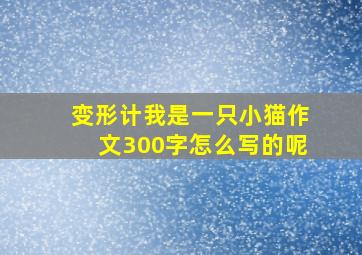 变形计我是一只小猫作文300字怎么写的呢