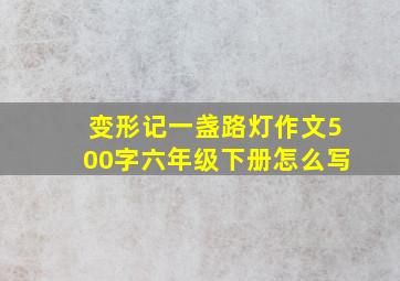 变形记一盏路灯作文500字六年级下册怎么写