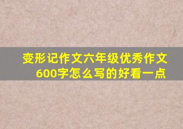 变形记作文六年级优秀作文600字怎么写的好看一点