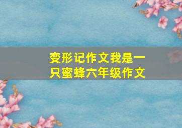 变形记作文我是一只蜜蜂六年级作文