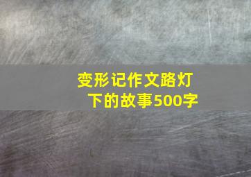 变形记作文路灯下的故事500字