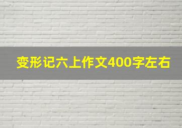 变形记六上作文400字左右