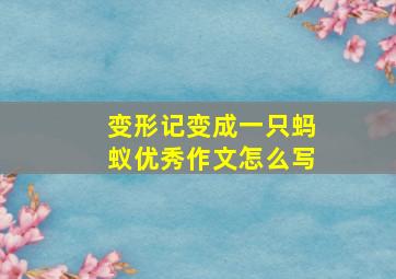 变形记变成一只蚂蚁优秀作文怎么写