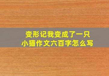 变形记我变成了一只小猫作文六百字怎么写