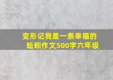 变形记我是一条幸福的蚯蚓作文500字六年级