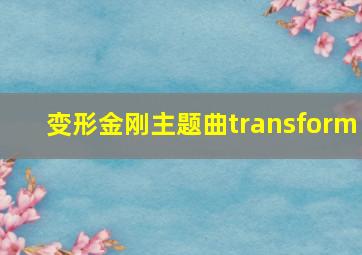 变形金刚主题曲transform