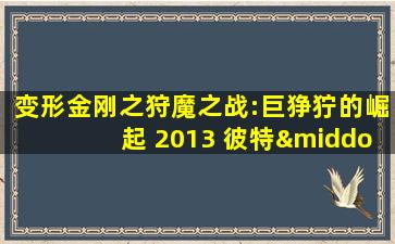 变形金刚之狩魔之战:巨狰狞的崛起 2013 彼特·库伦