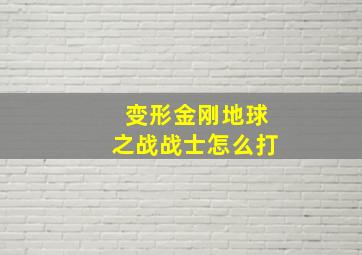 变形金刚地球之战战士怎么打