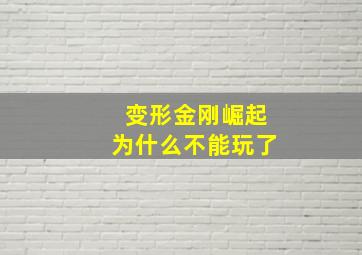 变形金刚崛起为什么不能玩了