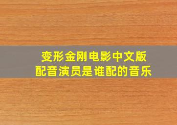 变形金刚电影中文版配音演员是谁配的音乐