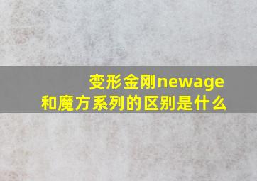 变形金刚newage和魔方系列的区别是什么