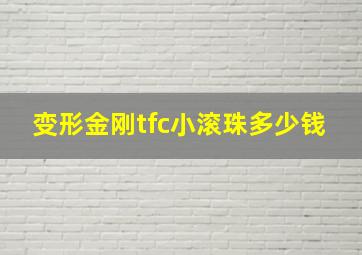 变形金刚tfc小滚珠多少钱