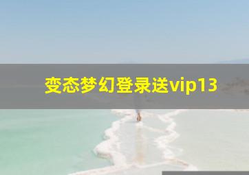 变态梦幻登录送vip13